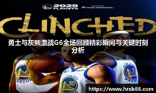 勇士与灰熊激战G6全场回顾精彩瞬间与关键时刻分析